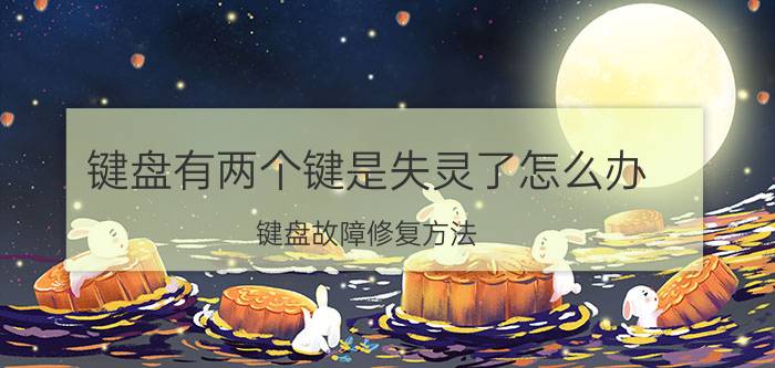 键盘有两个键是失灵了怎么办 键盘故障修复方法